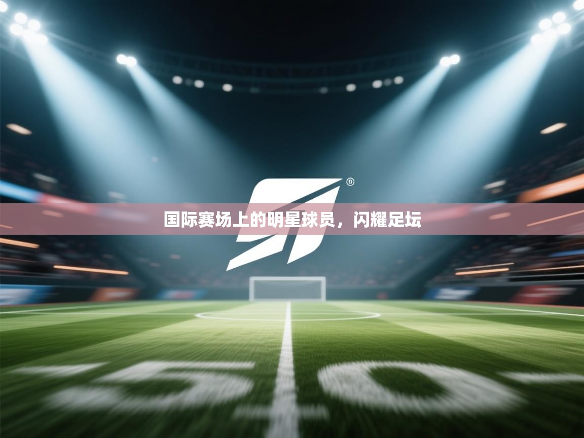国际赛场上的明星球员，闪耀足坛