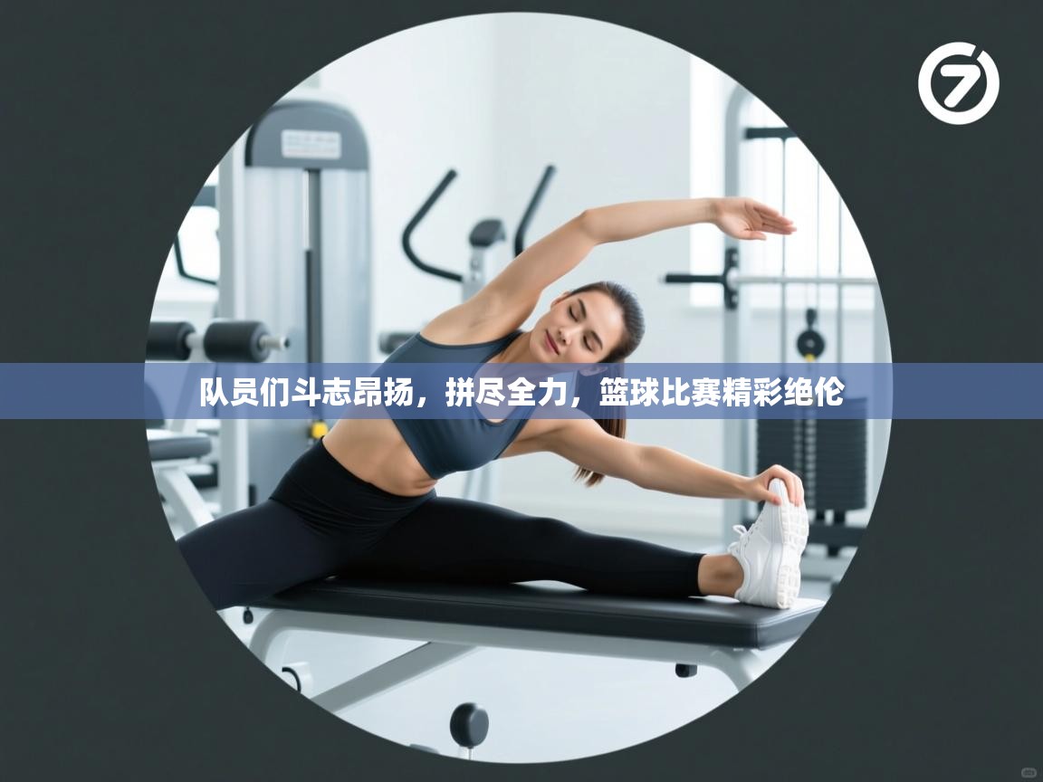 队员们斗志昂扬，拼尽全力，篮球比赛精彩绝伦