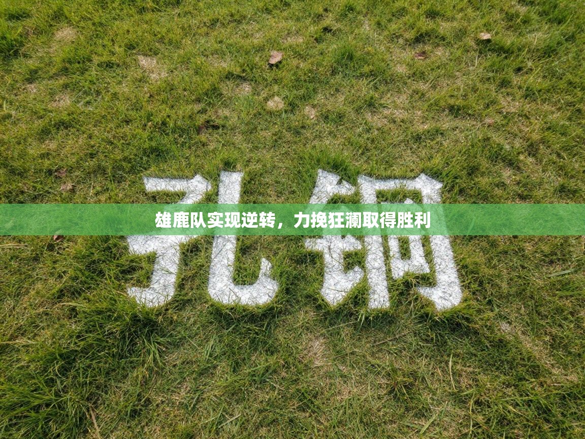 雄鹿队实现逆转，力挽狂澜取得胜利