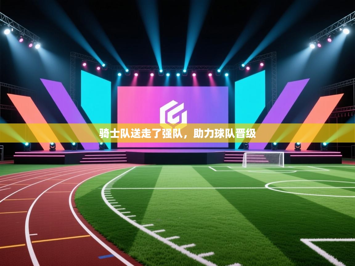 骑士队送走了强队，助力球队晋级