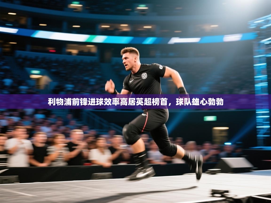 利物浦前锋进球效率高居英超榜首，球队雄心勃勃