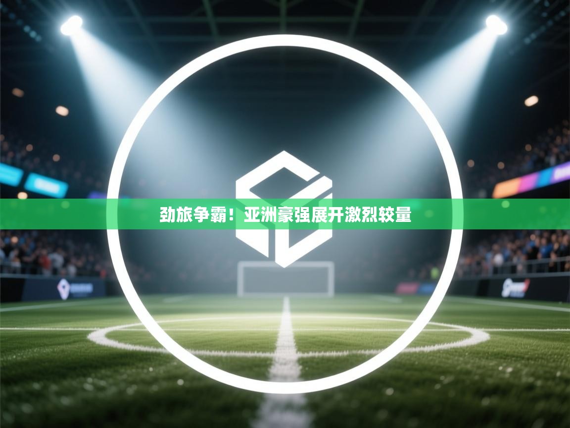 劲旅争霸！亚洲豪强展开激烈较量