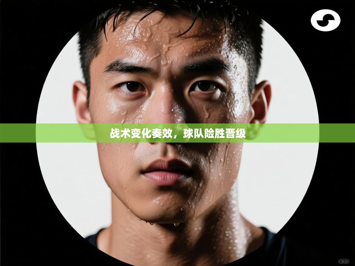 战术变化奏效，球队险胜晋级