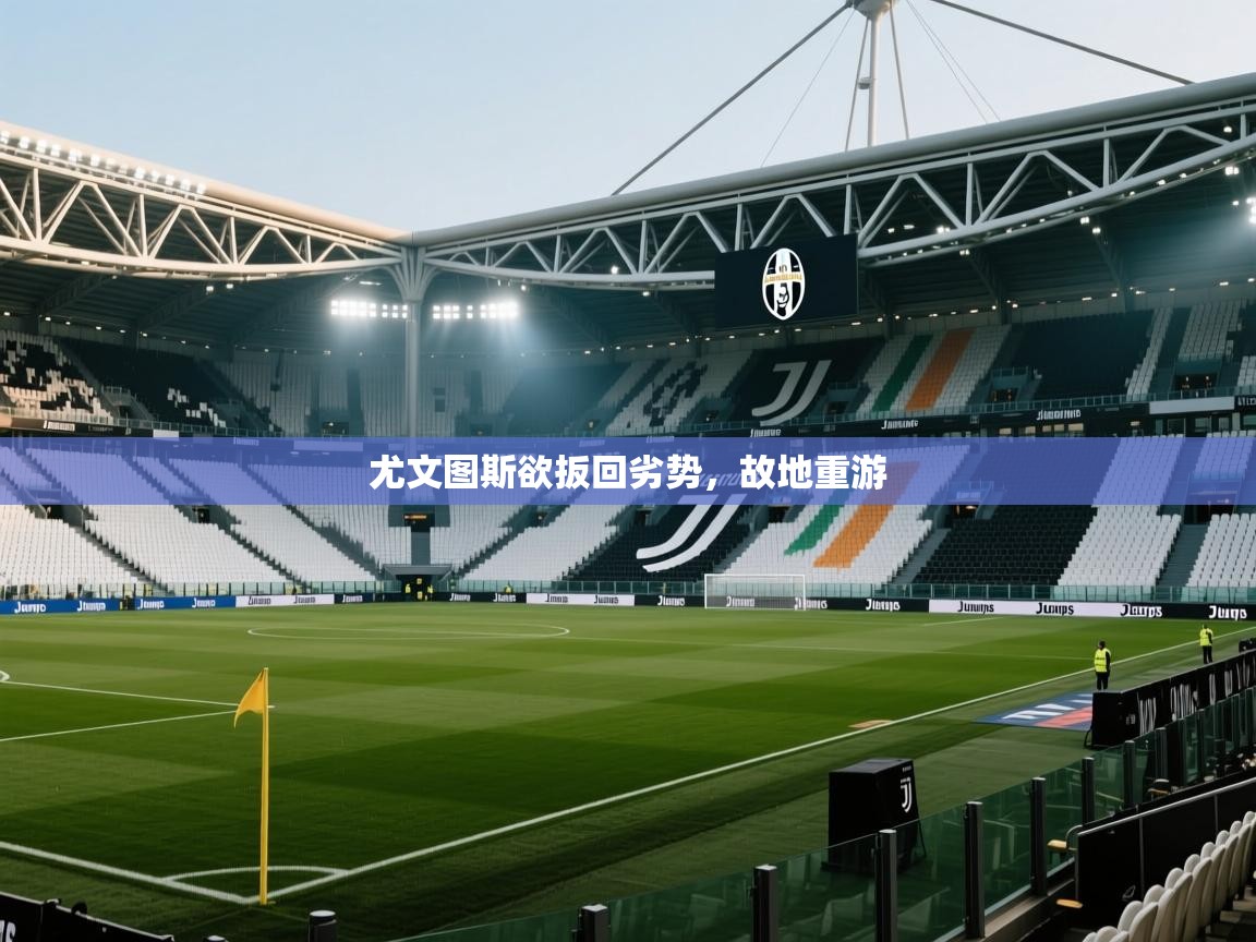 尤文图斯欲扳回劣势，故地重游