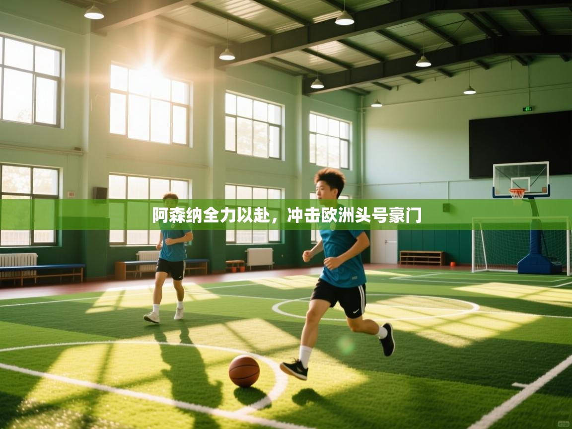 阿森纳全力以赴,冲击欧洲头号豪门 第1张