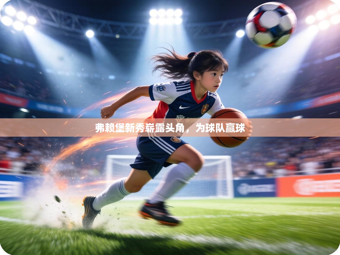 弗赖堡新秀崭露头角，为球队赢球