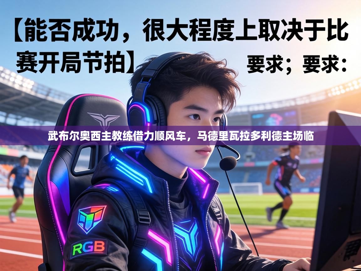 武布尔奥西主教练借力顺风车，马德里瓦拉多利德主场临